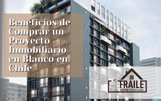 Beneficios de Comprar un Proyecto Inmobiliario en Blanco en Chile